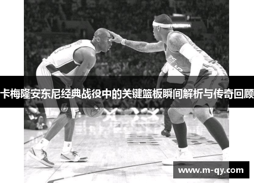 卡梅隆安东尼经典战役中的关键篮板瞬间解析与传奇回顾