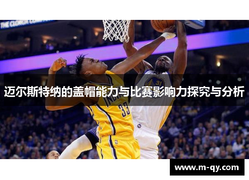 迈尔斯特纳的盖帽能力与比赛影响力探究与分析