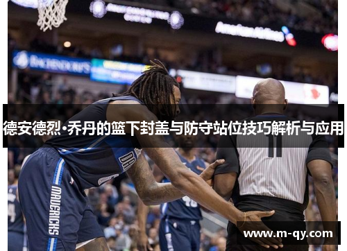 德安德烈·乔丹的篮下封盖与防守站位技巧解析与应用