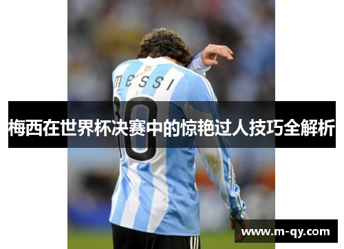 梅西在世界杯决赛中的惊艳过人技巧全解析