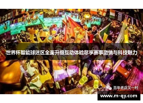 世界杯智能球迷区全面升级互动体验尽享赛事激情与科技魅力