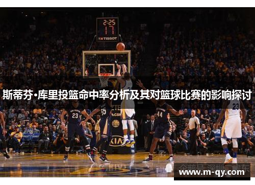 斯蒂芬·库里投篮命中率分析及其对篮球比赛的影响探讨
