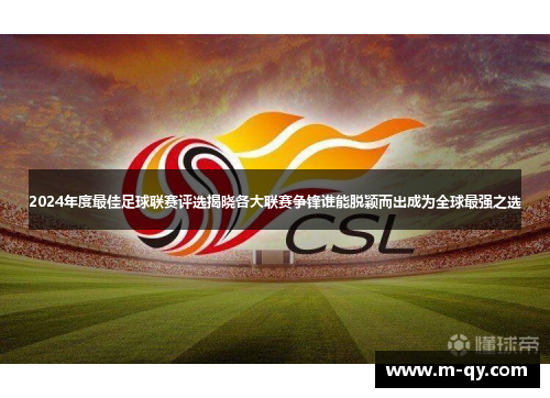 2024年度最佳足球联赛评选揭晓各大联赛争锋谁能脱颖而出成为全球最强之选
