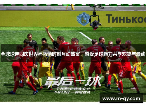 全球球迷同庆世界杯激情时刻互动盛宴，感受足球魅力共享欢笑与激动