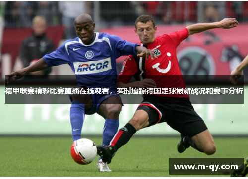 德甲联赛精彩比赛直播在线观看，实时追踪德国足球最新战况和赛事分析
