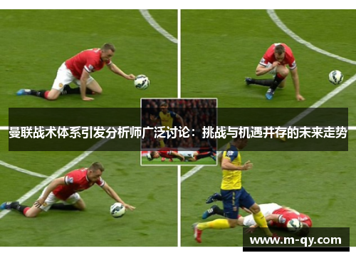 曼联战术体系引发分析师广泛讨论：挑战与机遇并存的未来走势