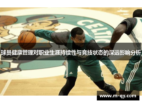 球员健康管理对职业生涯持续性与竞技状态的深远影响分析