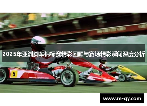 2025年亚洲脚车锦标赛精彩回顾与赛场精彩瞬间深度分析