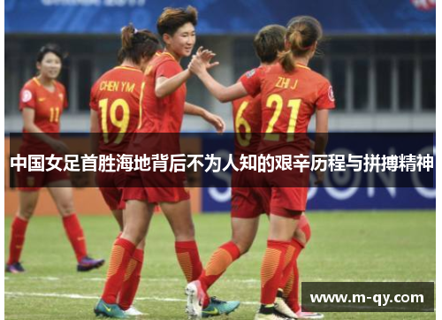 中国女足首胜海地背后不为人知的艰辛历程与拼搏精神