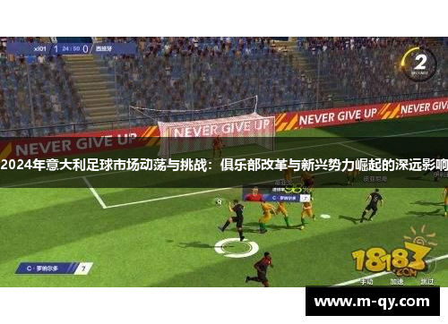 2024年意大利足球市场动荡与挑战：俱乐部改革与新兴势力崛起的深远影响