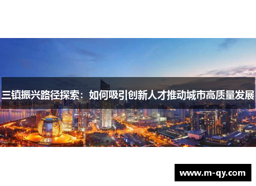三镇振兴路径探索：如何吸引创新人才推动城市高质量发展