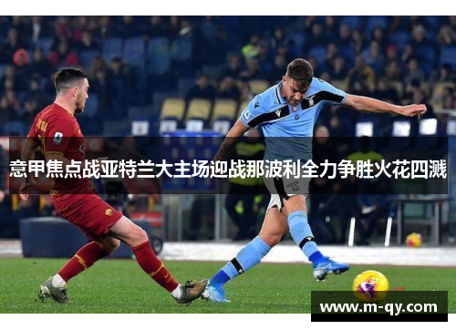 意甲焦点战亚特兰大主场迎战那波利全力争胜火花四溅