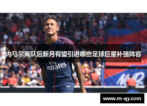 内马尔离队后新月有望引进哪些足球巨星补强阵容