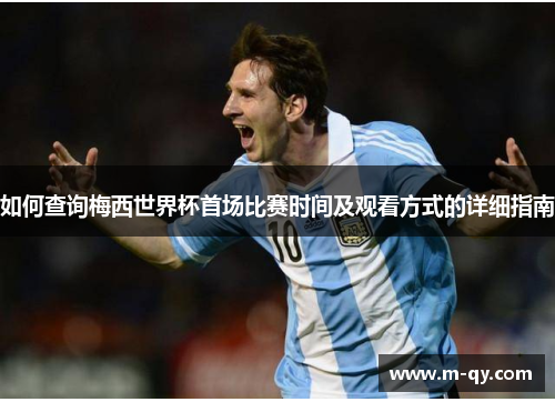 如何查询梅西世界杯首场比赛时间及观看方式的详细指南