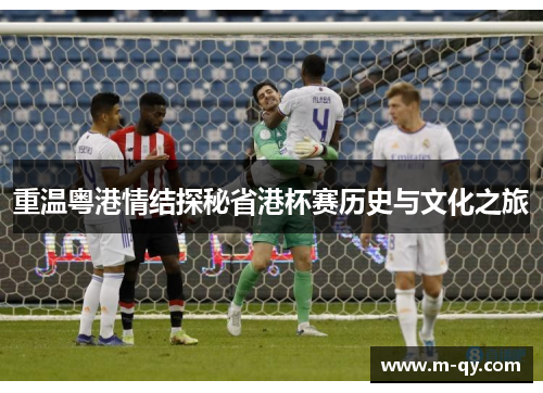 重温粤港情结探秘省港杯赛历史与文化之旅