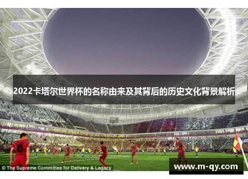 2022卡塔尔世界杯的名称由来及其背后的历史文化背景解析