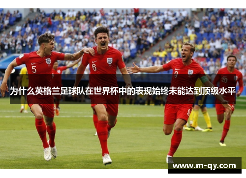 为什么英格兰足球队在世界杯中的表现始终未能达到顶级水平