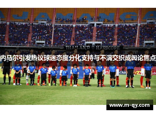 内马尔引发热议球迷态度分化支持与不满交织成舆论焦点