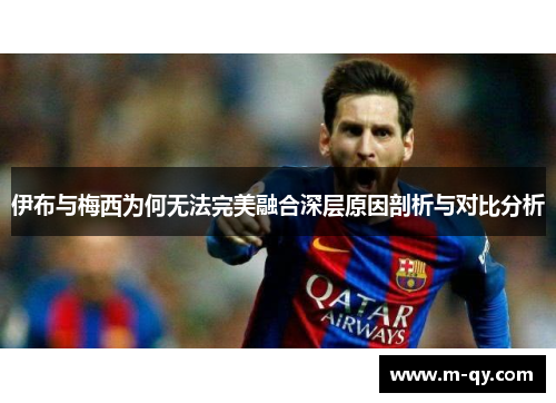 伊布与梅西为何无法完美融合深层原因剖析与对比分析